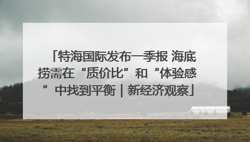特海国际发布一季报 海底捞需在“质价比”和“体验感”中找到平衡｜新经济观察