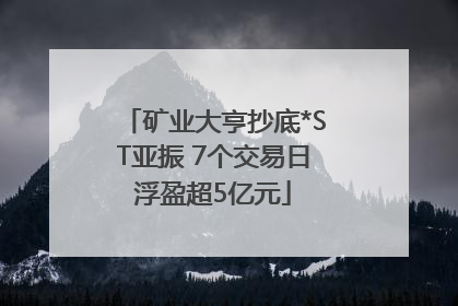 矿业大亨抄底*ST亚振 7个交易日浮盈超5亿元