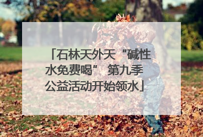 石林天外天“碱性水免费喝” 第九季公益活动开始领水