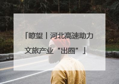 瞭望丨河北高速助力文旅产业“出圈”