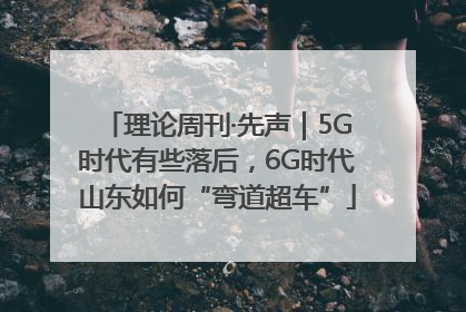 理论周刊·先声｜5G时代有些落后，6G时代山东如何“弯道超车”