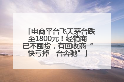 电商平台飞天茅台跌至1800元！经销商已不囤货，有回收商“快亏掉一台奔驰”