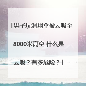 男子玩滑翔伞被云吸至8000米高空 什么是云吸？有多危险？