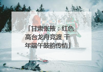 甘肃张掖：红色高台龙舟竞渡 千年端午鼓韵传情