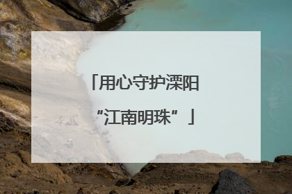 用心守护溧阳“江南明珠”