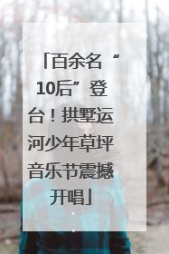 百余名“10后”登台！拱墅运河少年草坪音乐节震撼开唱