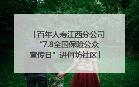 百年人寿江西分公司“7.8全国保险公众宣传日”进何坊社区