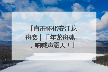 直击怀化安江龙舟赛｜千年龙舟魂，呐喊声震天！