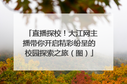 直播探校！大江网主播带你开启精彩纷呈的校园探索之旅（图）