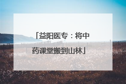 益阳医专：将中药课堂搬到山林