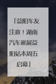 益阳车友注意！湖南汽车巡展益阳站本周五启幕