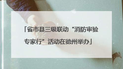 省市县三级联动“消防审验专家行”活动在德州举办
