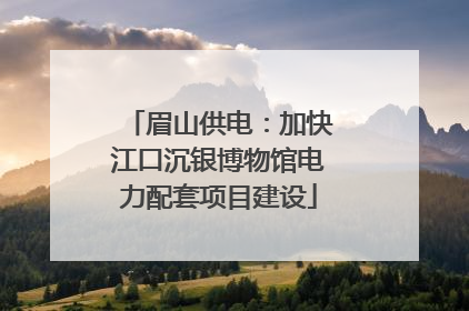 眉山供电：加快江口沉银博物馆电力配套项目建设