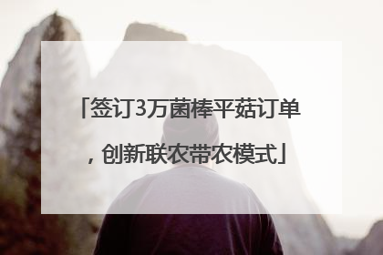 签订3万菌棒平菇订单，创新联农带农模式