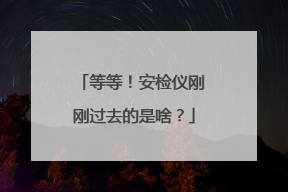 等等！安检仪刚刚过去的是啥？