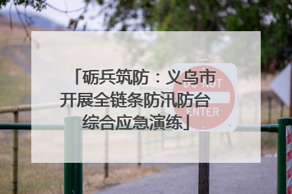 砺兵筑防：义乌市开展全链条防汛防台综合应急演练