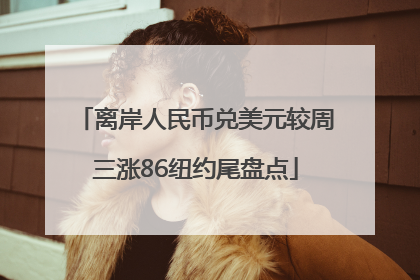 离岸人民币兑美元较周三涨86纽约尾盘点