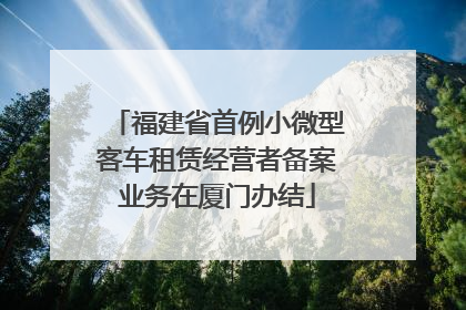 福建省首例小微型客车租赁经营者备案业务在厦门办结