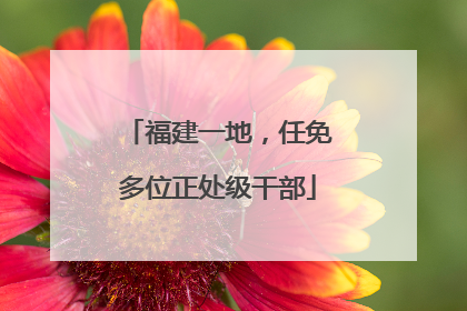 福建一地，任免多位正处级干部