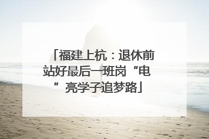 福建上杭：退休前站好最后一班岗“电”亮学子追梦路