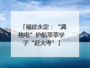 福建永定：“满格电”护航莘莘学子“赶大考”