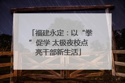 福建永定：以“拳”促学 太极夜校点亮干部新生活
