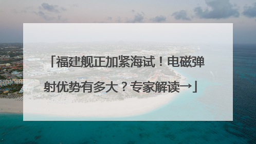 福建舰正加紧海试！电磁弹射优势有多大？专家解读→