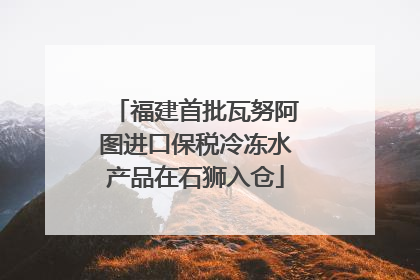 福建首批瓦努阿图进口保税冷冻水产品在石狮入仓