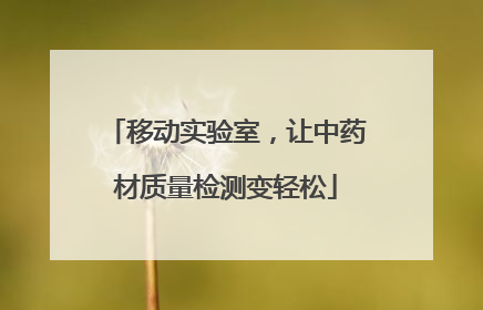 移动实验室，让中药材质量检测变轻松