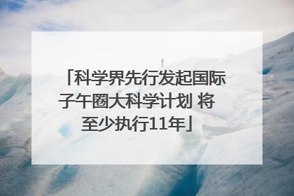 科学界先行发起国际子午圈大科学计划 将至少执行11年