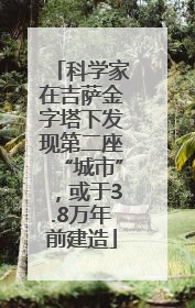 科学家在吉萨金字塔下发现第二座“城市”，或于3.8万年前建造