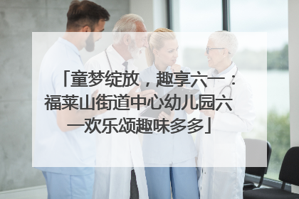 童梦绽放，趣享六一：福莱山街道中心幼儿园六一欢乐颂趣味多多