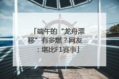 端午的“龙舟漂移”有多燃？网友：堪比F1赛事