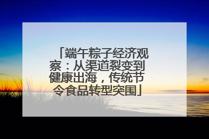 端午粽子经济观察：从渠道裂变到健康出海，传统节令食品转型突围