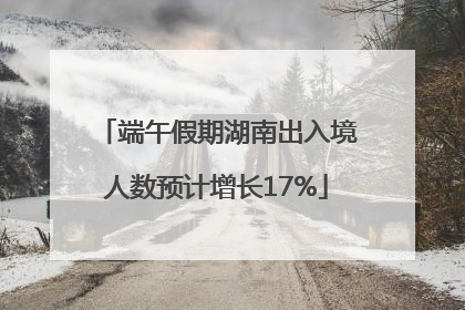 端午假期湖南出入境人数预计增长17%