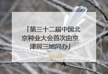 第三十二届中国北京种业大会首次由京津冀三地同办