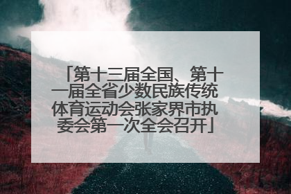 第十三届全国、第十一届全省少数民族传统体育运动会张家界市执委会第一次全会召开