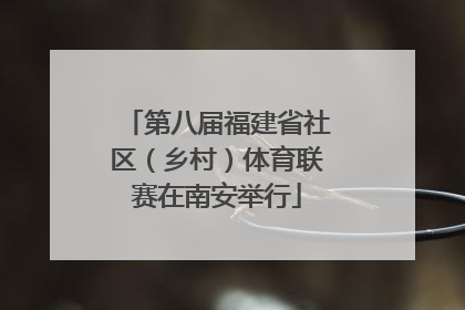 第八届福建省社区（乡村）体育联赛在南安举行