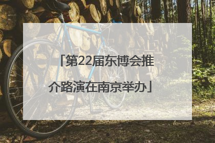 第22届东博会推介路演在南京举办