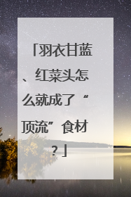 羽衣甘蓝、红菜头怎么就成了“顶流”食材？