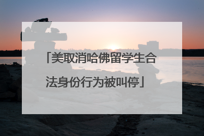 美取消哈佛留学生合法身份行为被叫停