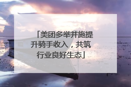 美团多举并施提升骑手收入，共筑行业良好生态