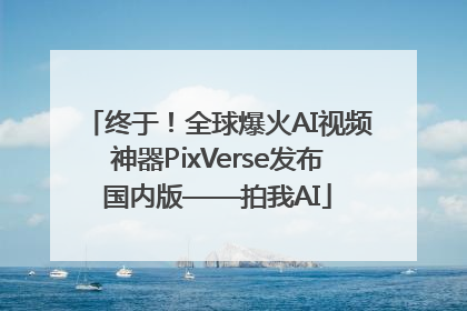 终于！全球爆火AI视频神器PixVerse发布国内版——拍我AI