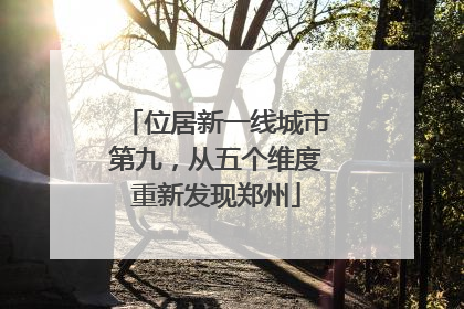 位居新一线城市第九，从五个维度重新发现郑州