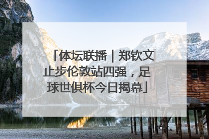体坛联播｜郑钦文止步伦敦站四强，足球世俱杯今日揭幕