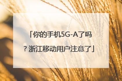 你的手机5G-A了吗？浙江移动用户注意了