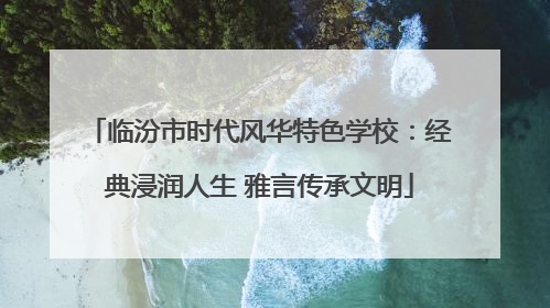 临汾市时代风华特色学校：经典浸润人生 雅言传承文明