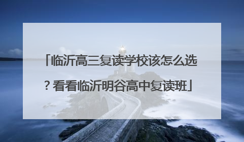 临沂高三复读学校该怎么选？看看临沂明谷高中复读班