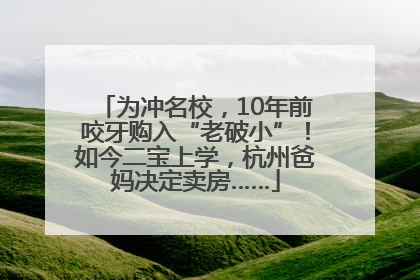 为冲名校，10年前咬牙购入“老破小”！如今二宝上学，杭州爸妈决定卖房……