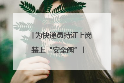 为快递员持证上岗装上“安全阀”